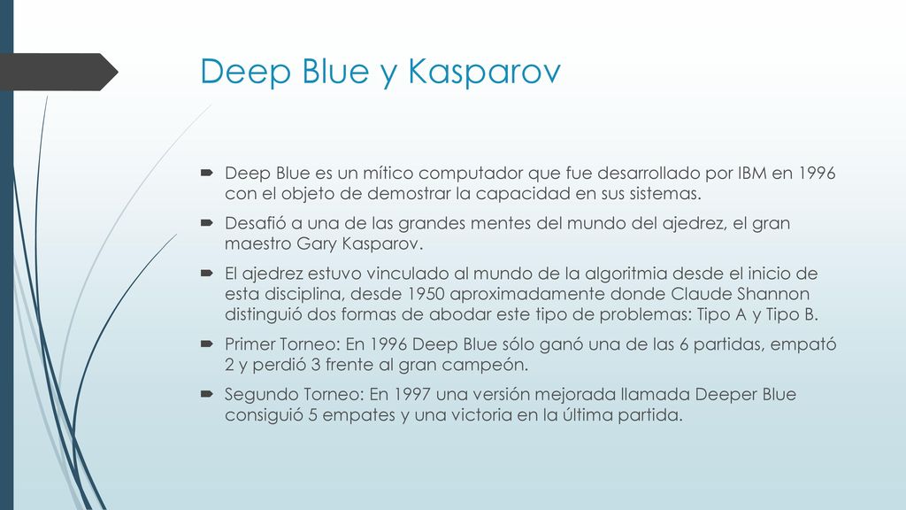 Deep Blue y Kasparov Deep Blue es un mítico computador que fue desarrollado por IBM en 1996 con el objeto de demostrar la capacidad en sus sistemas.
