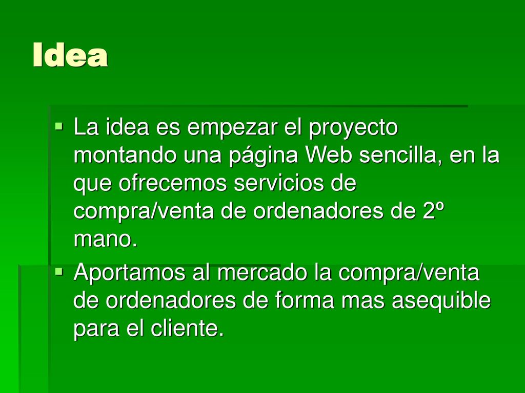 Idea La idea es empezar el proyecto montando una página Web sencilla, en la que ofrecemos servicios de compra/venta de ordenadores de 2º mano.