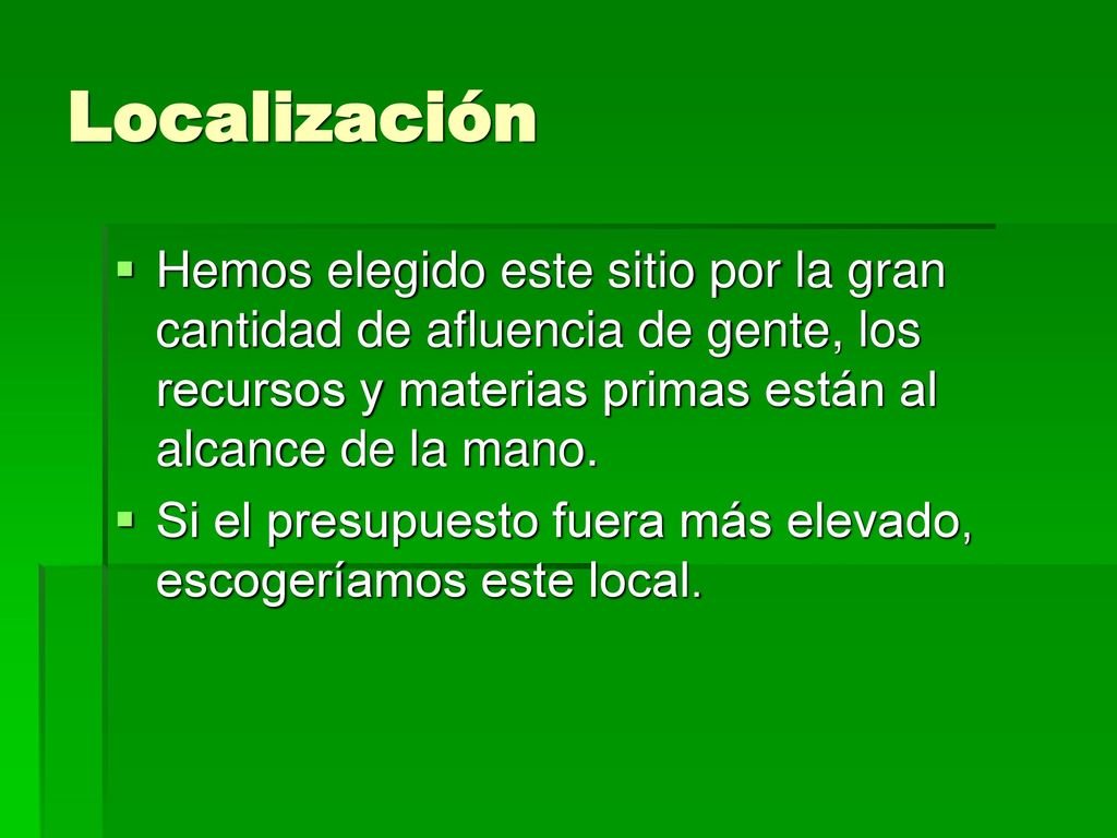 Localización Hemos elegido este sitio por la gran cantidad de afluencia de gente, los recursos y materias primas están al alcance de la mano.