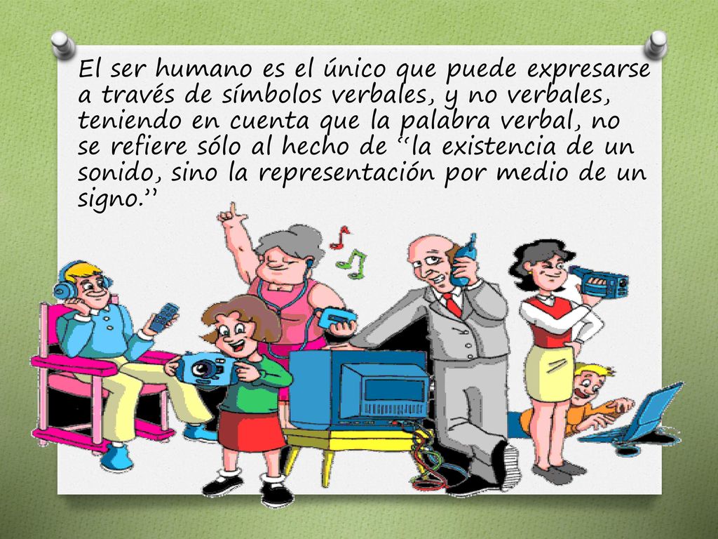El ser humano es el único que puede expresarse a través de símbolos verbales, y no verbales, teniendo en cuenta que la palabra verbal, no se refiere sólo al hecho de la existencia de un sonido, sino la representación por medio de un signo.