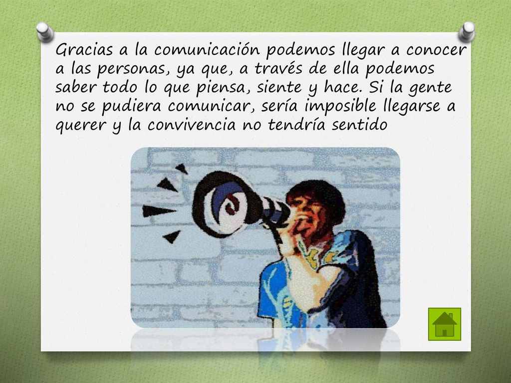 Gracias a la comunicación podemos llegar a conocer a las personas, ya que, a través de ella podemos saber todo lo que piensa, siente y hace.