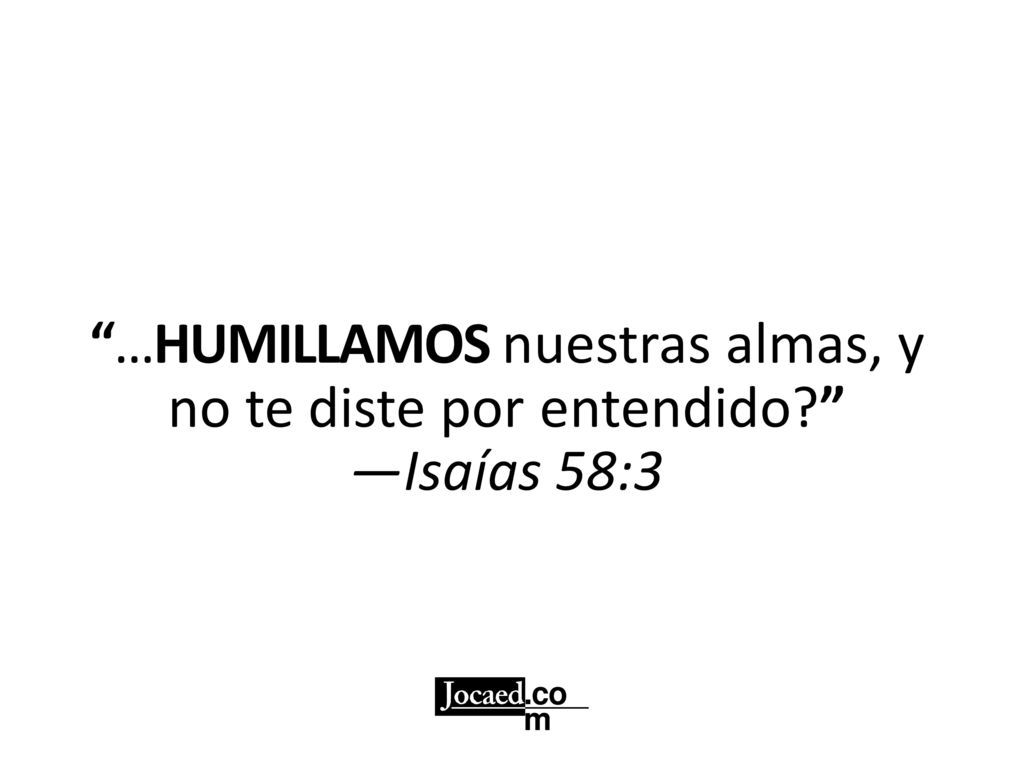 …HUMILLAMOS nuestras almas, y no te diste por entendido
