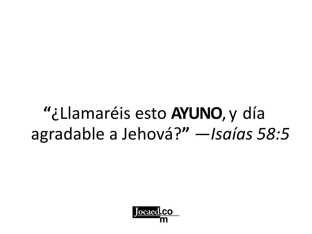 ¿Llamaréis esto AYUNO, y día agradable a Jehová —Isaías 58:5