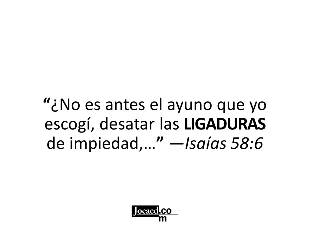 ¿No es antes el ayuno que yo escogí, desatar las LIGADURAS de impiedad,… —Isaías 58:6