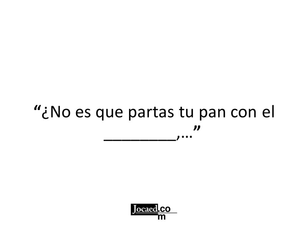 ¿No es que partas tu pan con el ________,…