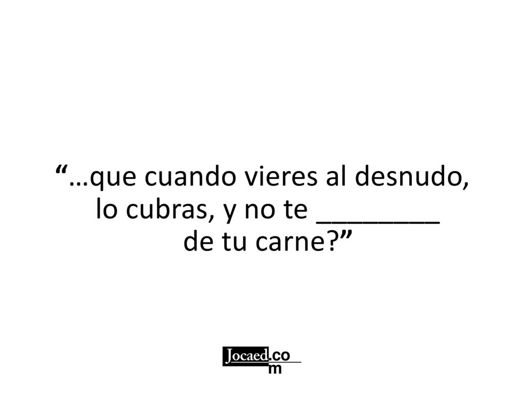 …que cuando vieres al desnudo, lo cubras, y no te ________