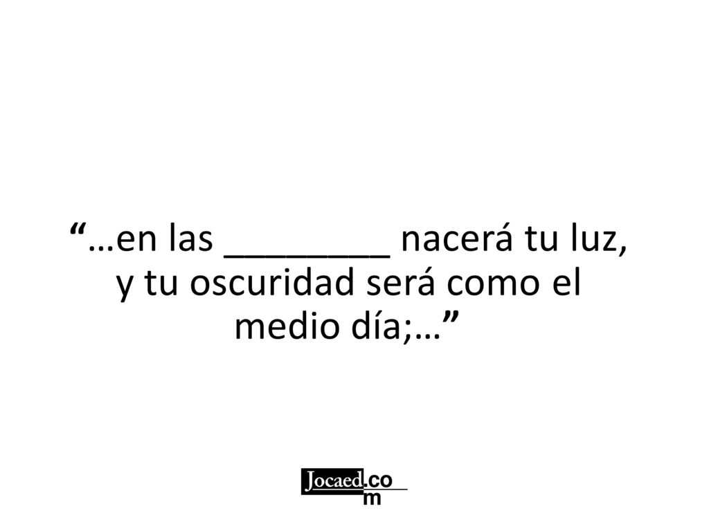 …en las ________ nacerá tu luz, y tu oscuridad será como el