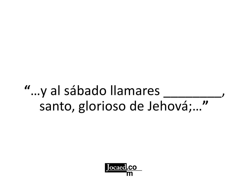 …y al sábado llamares ________, santo, glorioso de Jehová;…