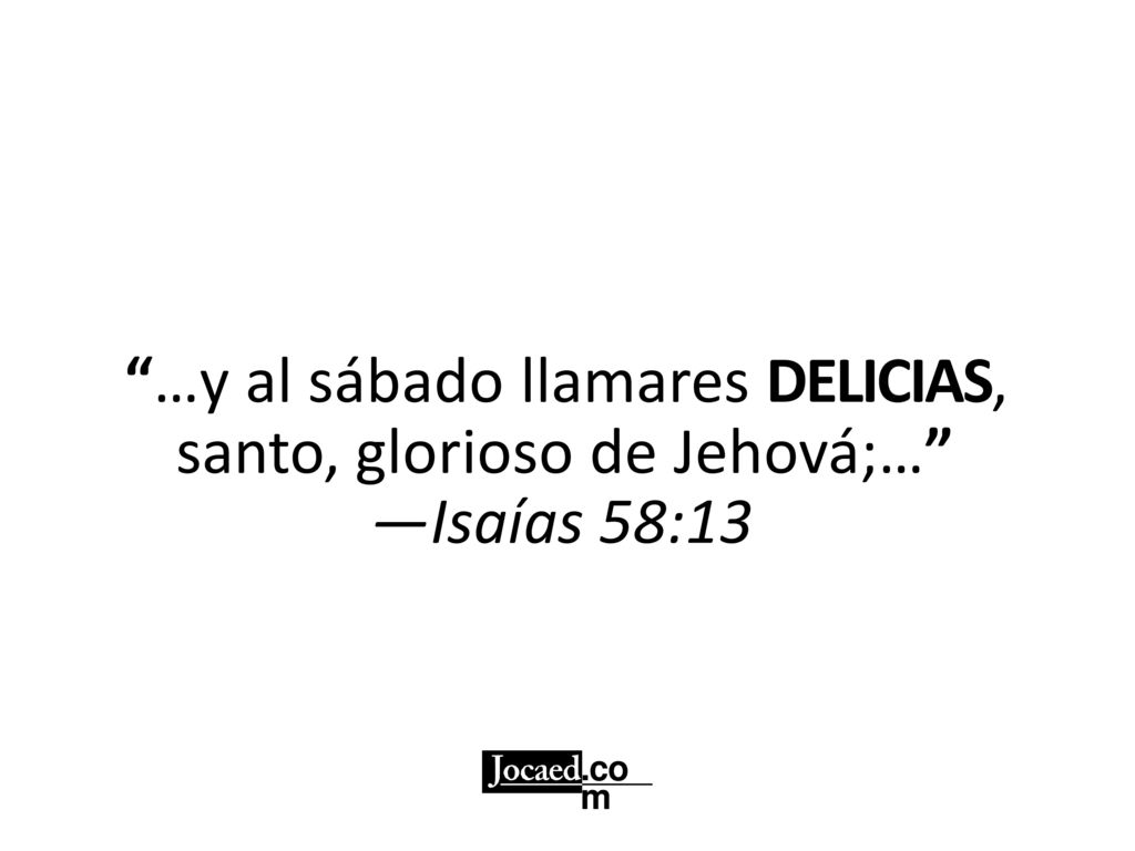 …y al sábado llamares DELICIAS, santo, glorioso de Jehová;…