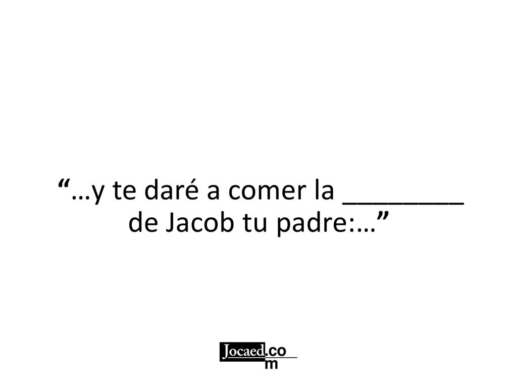 …y te daré a comer la ________ de Jacob tu padre:…