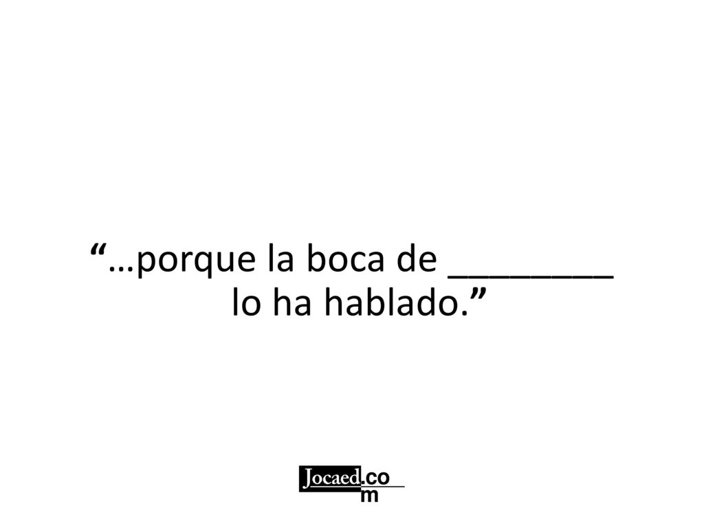 …porque la boca de ________ lo ha hablado.