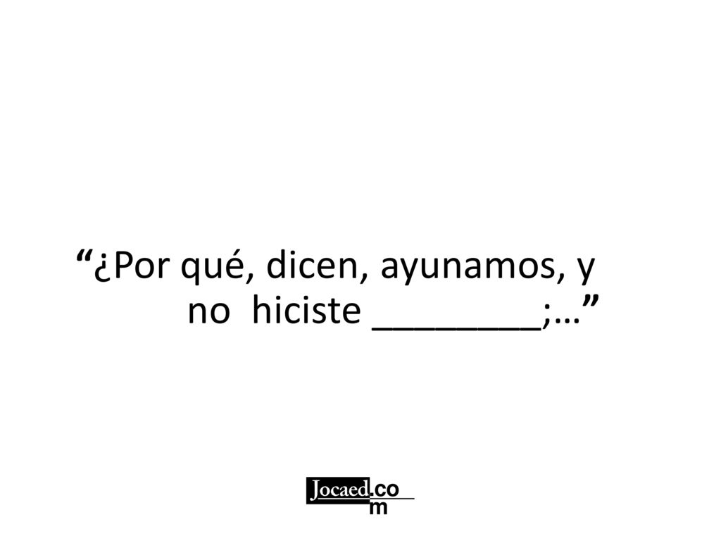 ¿Por qué, dicen, ayunamos, y no hiciste ________;…