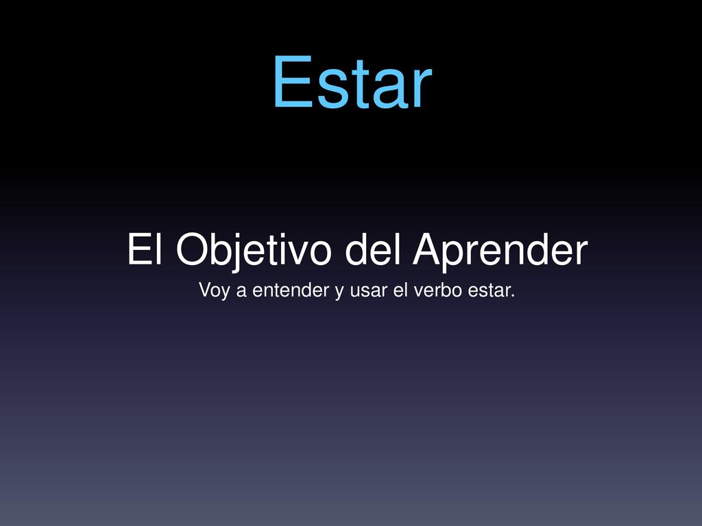 Estar El Objetivo del Aprender Voy a entender y usar el verbo estar.