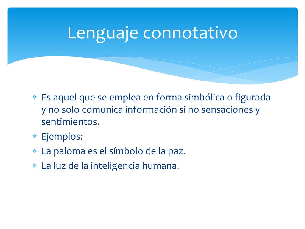 Lenguaje connotativo Es aquel que se emplea en forma simbólica o figurada y no solo comunica información si no sensaciones y sentimientos.
