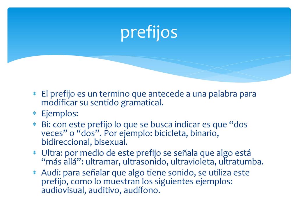 prefijos El prefijo es un termino que antecede a una palabra para modificar su sentido gramatical. Ejemplos: