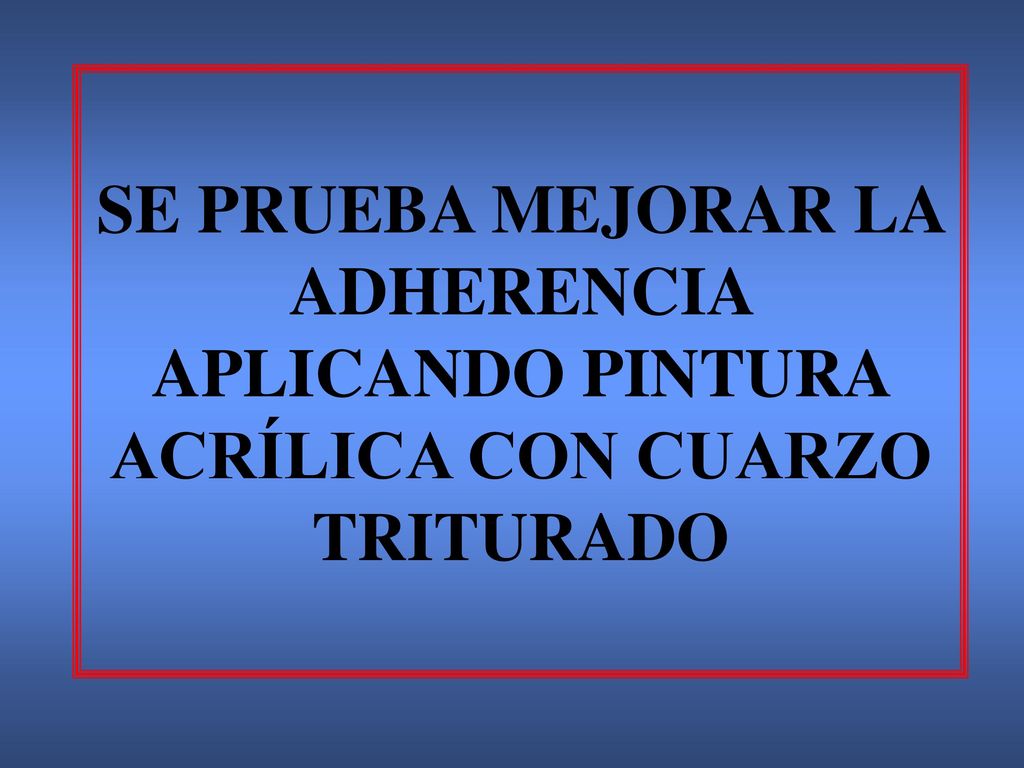 SE PRUEBA MEJORAR LA ADHERENCIA APLICANDO PINTURA ACRÍLICA CON CUARZO TRITURADO