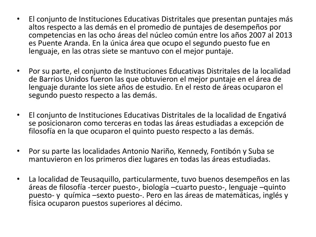 El conjunto de Instituciones Educativas Distritales que presentan puntajes más altos respecto a las demás en el promedio de puntajes de desempeños por competencias en las ocho áreas del núcleo común entre los años 2007 al 2013 es Puente Aranda. En la única área que ocupo el segundo puesto fue en lenguaje, en las otras siete se mantuvo con el mejor puntaje.