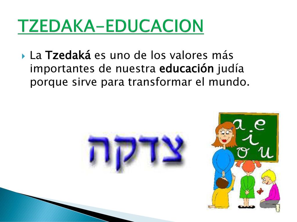 TZEDAKA-EDUCACION La Tzedaká es uno de los valores más importantes de nuestra educación judía porque sirve para transformar el mundo.