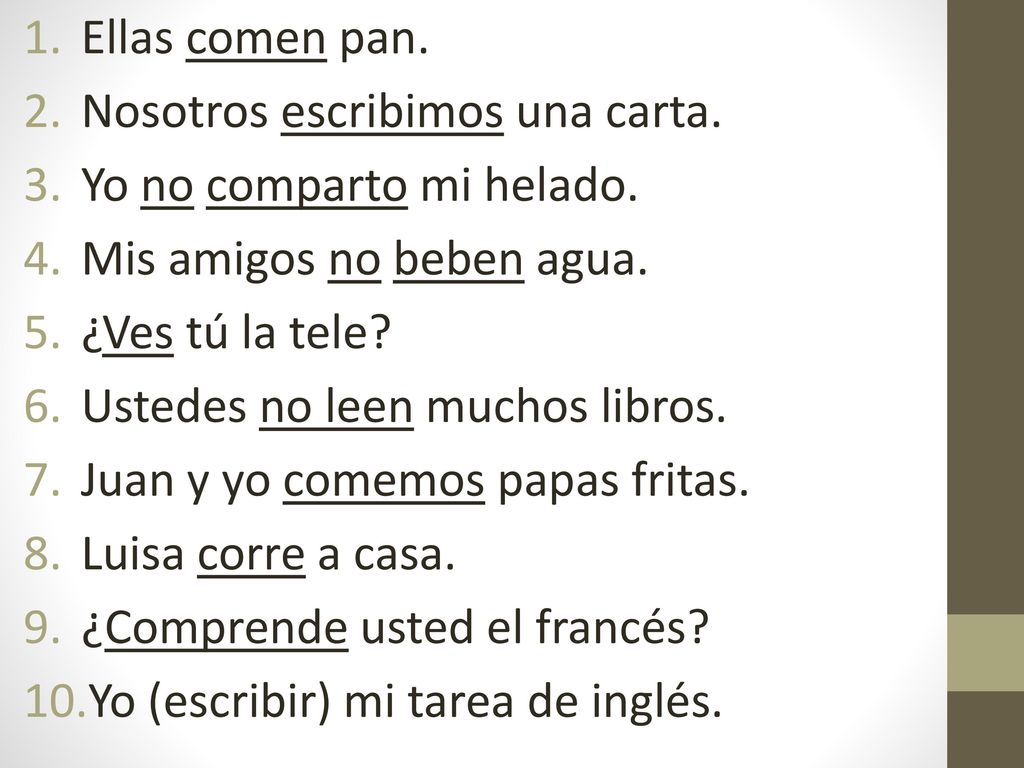 Ellas comen pan. Nosotros escribimos una carta. Yo no comparto mi helado. Mis amigos no beben agua.