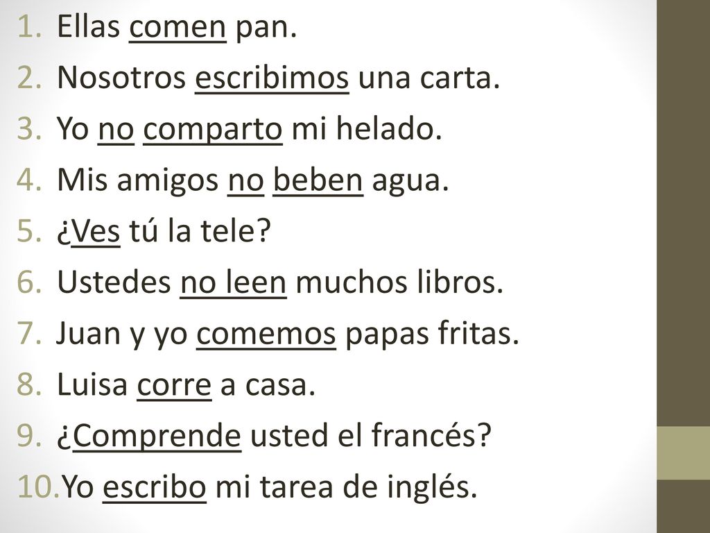 Ellas comen pan. Nosotros escribimos una carta. Yo no comparto mi helado. Mis amigos no beben agua.