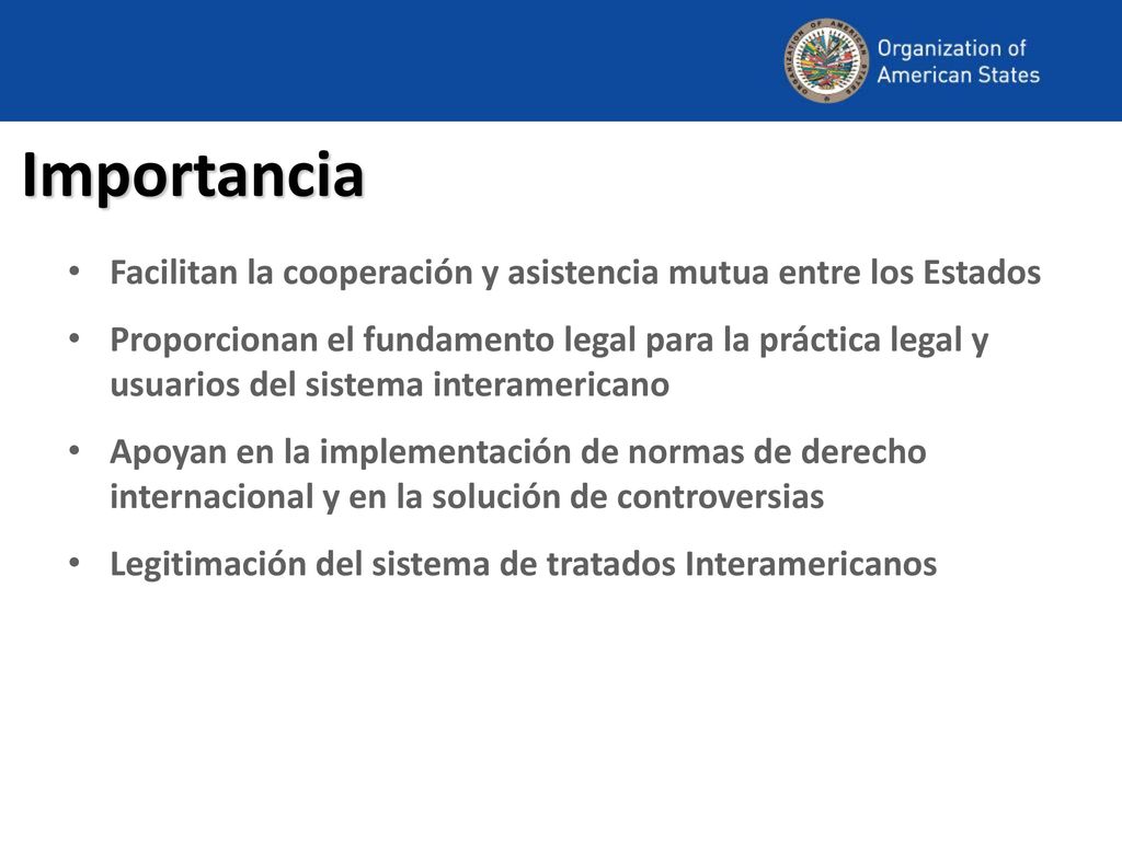 Importancia Facilitan la cooperación y asistencia mutua entre los Estados.