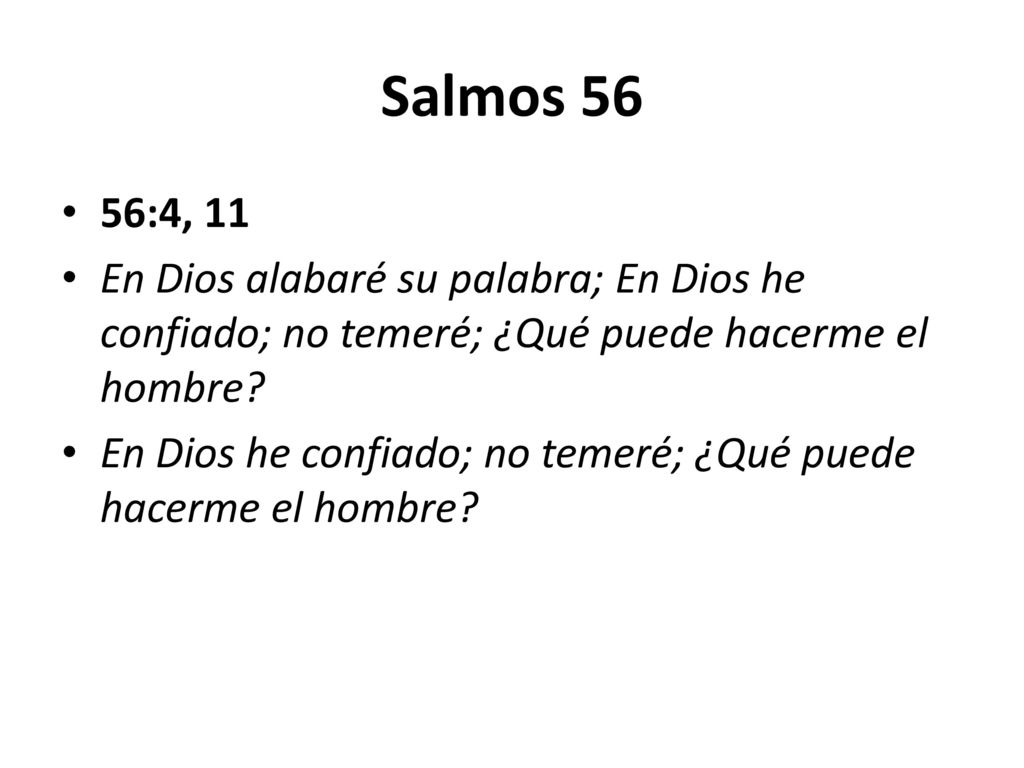 Salmos 56 56:4, 11. En Dios alabaré su palabra; En Dios he confiado; no temeré; ¿Qué puede hacerme el hombre