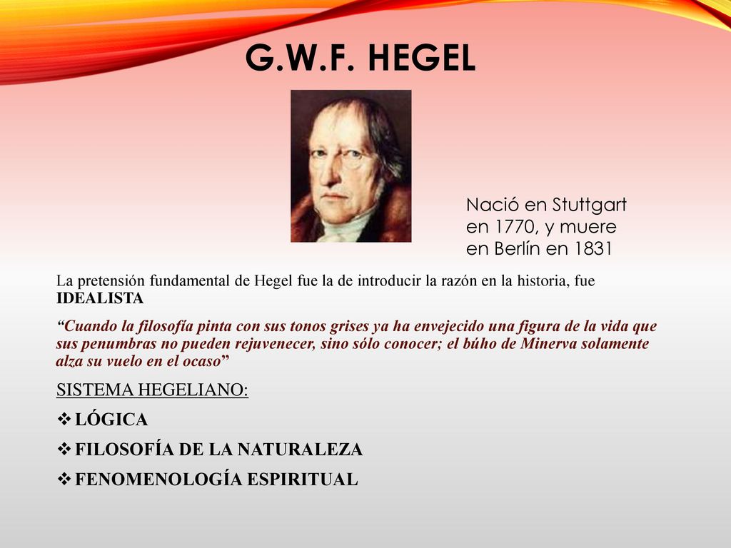 G.W.F. HEGEL Nació en Stuttgart en 1770, y muere en Berlín en 1831