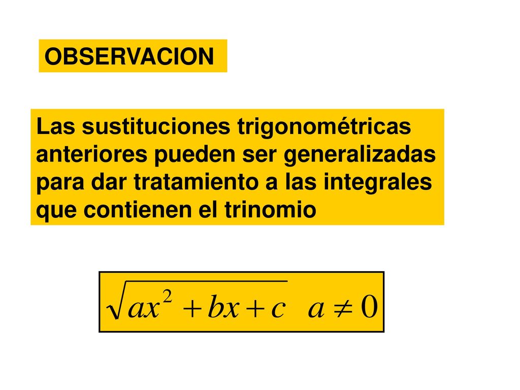 OBSERVACION Las sustituciones trigonométricas anteriores pueden ser generalizadas para dar tratamiento a las integrales que contienen el trinomio.