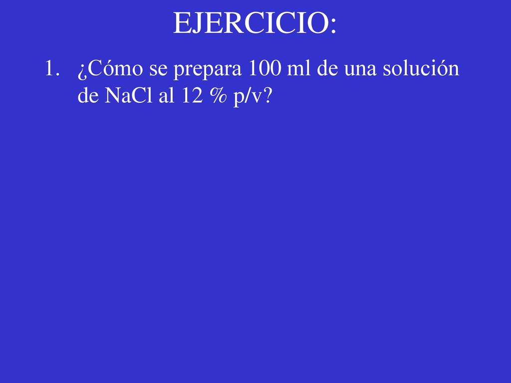 EJERCICIO: ¿Cómo se prepara 100 ml de una solución de NaCl al 12 % p/v