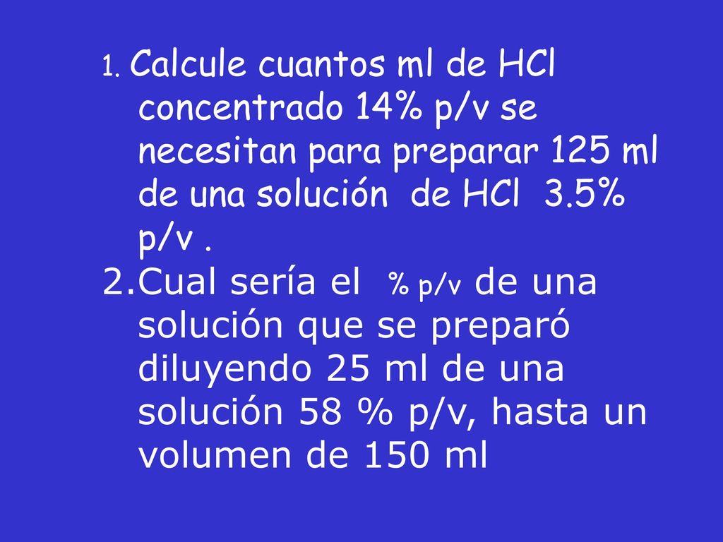 1. Calcule cuantos ml de HCl concentrado 14% p/v se necesitan para preparar 125 ml de una solución de HCl 3.5% p/v .