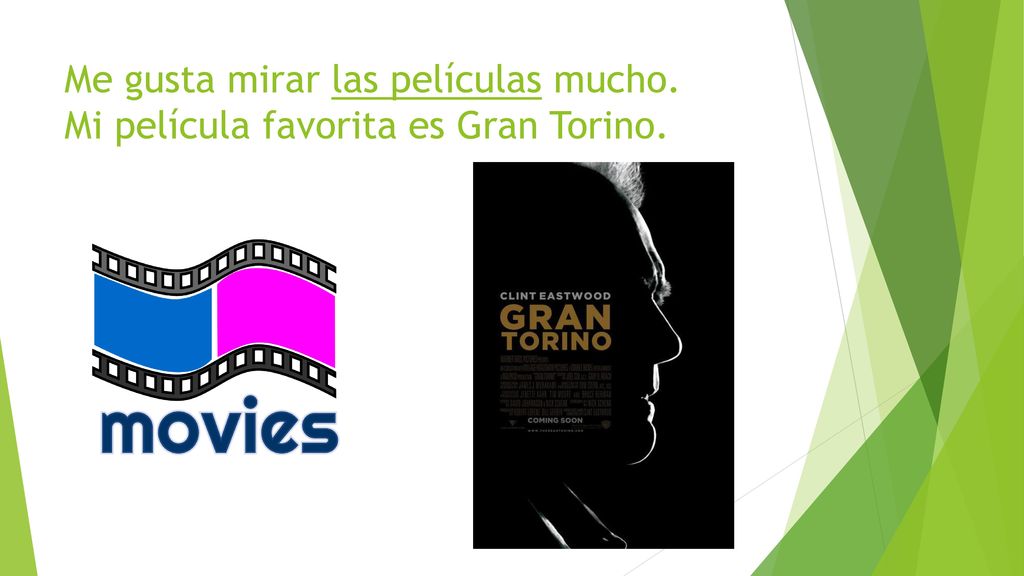 Me gusta mirar las películas mucho. Mi película favorita es Gran Torino.