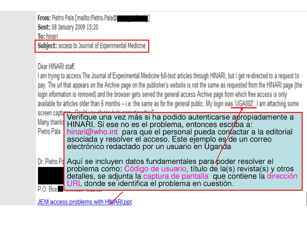 Verifique una vez más si ha podido autenticarse apropiadamente a HINARI. Si ese no es el problema, entonces escriba a: para que el personal pueda contactar a la editorial asociada y resolver el acceso. Este ejemplo es de un correo electrónico redactado por un usuario en Uganda.