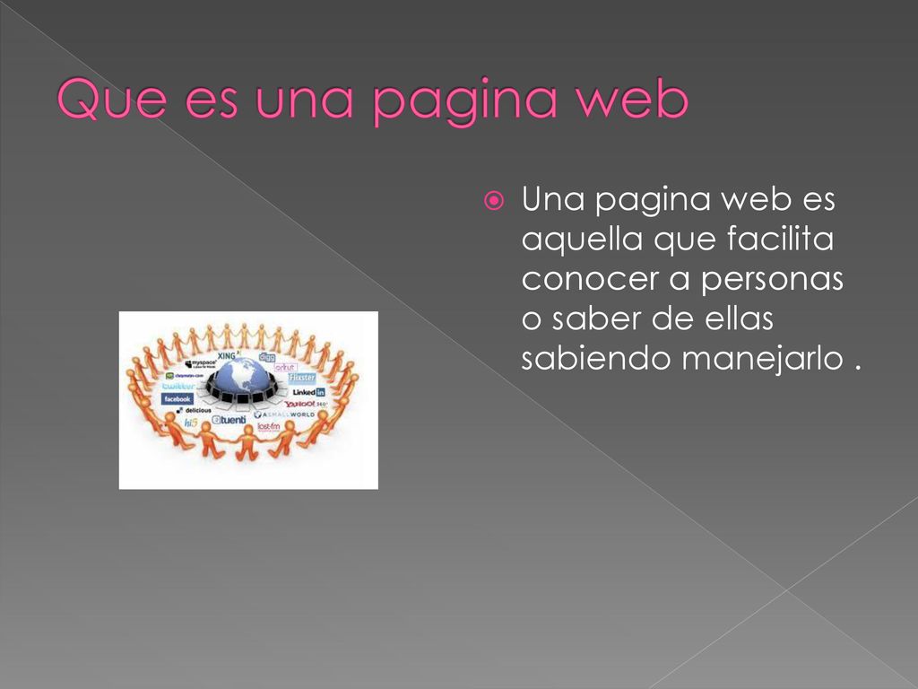 Que es una pagina web Una pagina web es aquella que facilita conocer a personas o saber de ellas sabiendo manejarlo .