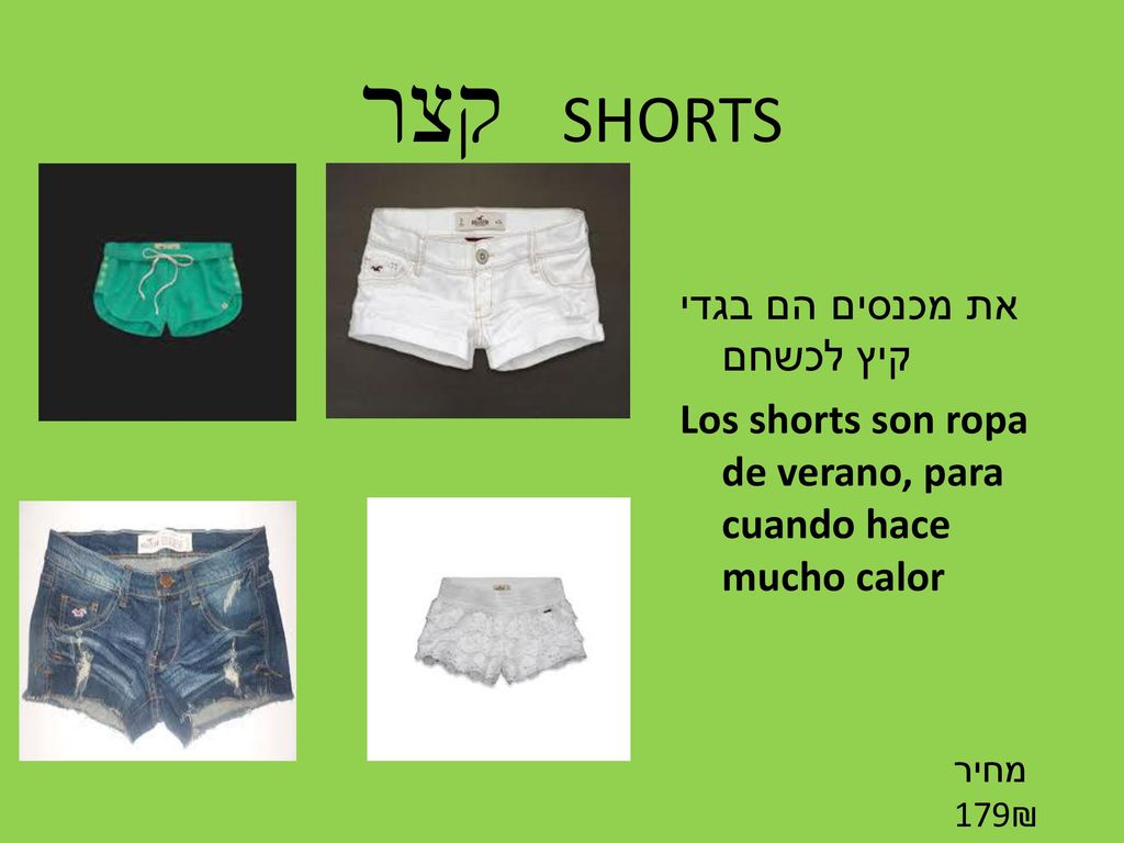 קצר SHORTS את מכנסים הם בגדי קיץ לכשחם Los shorts son ropa de verano, para cuando hace mucho calor