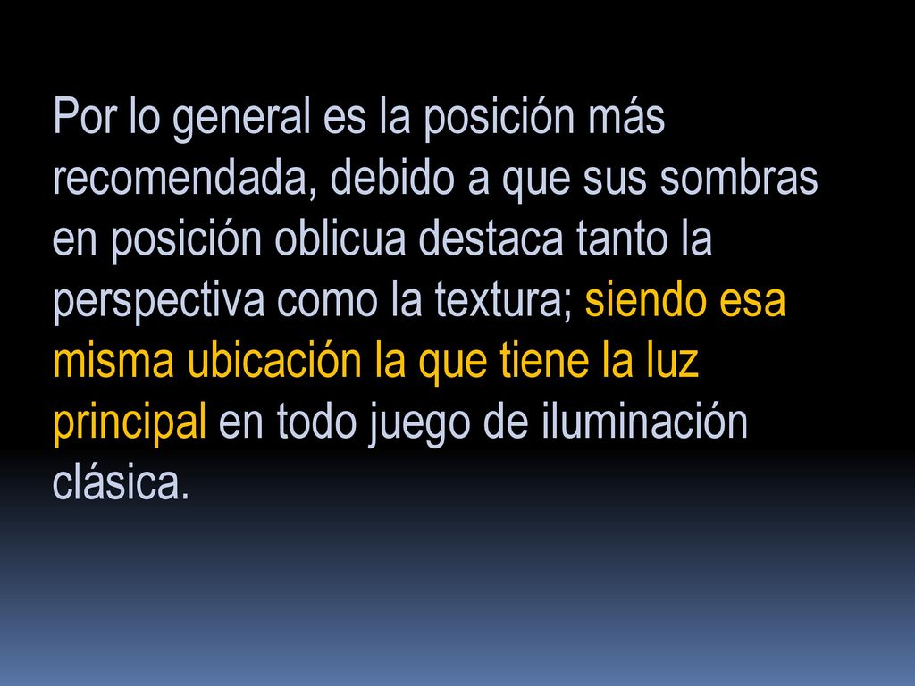 Por lo general es la posición más recomendada, debido a que sus sombras en posición oblicua destaca tanto la perspectiva como la textura; siendo esa misma ubicación la que tiene la luz principal en todo juego de iluminación clásica.