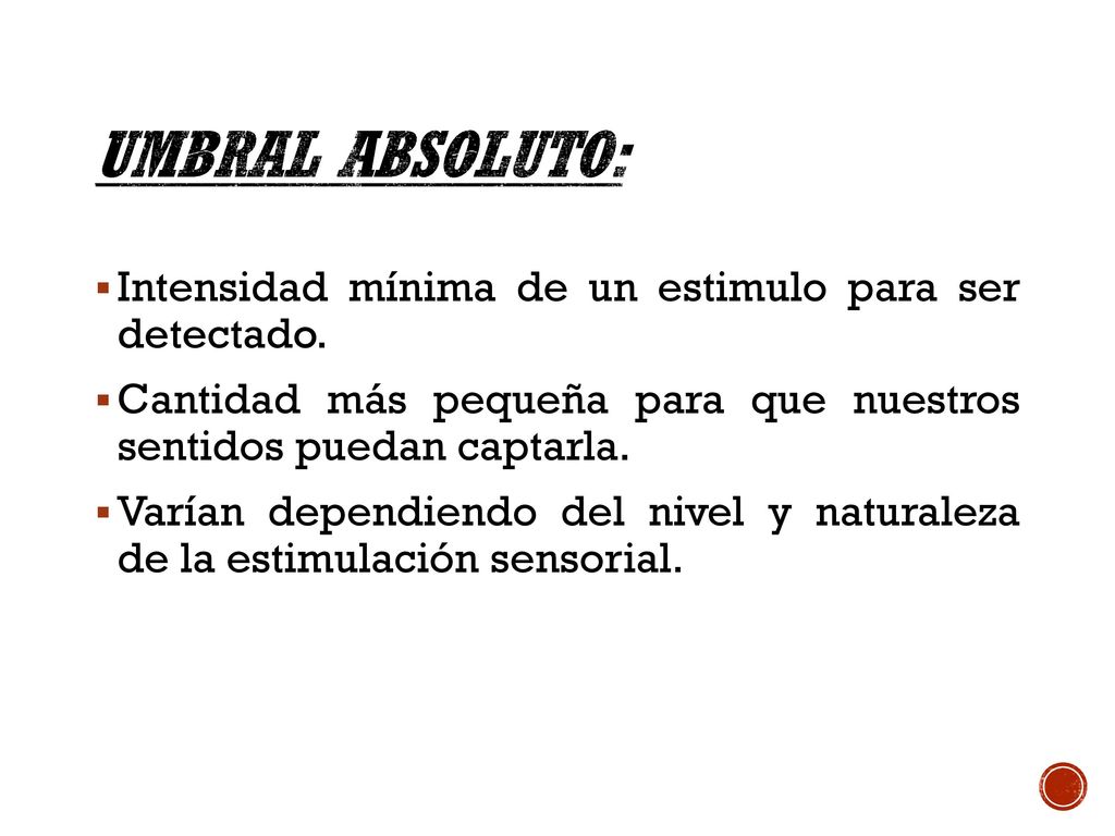Umbral absoluto: Intensidad mínima de un estimulo para ser detectado.