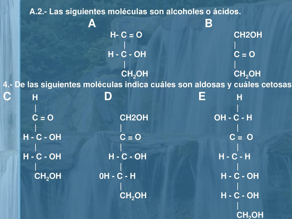 C H D E H A.2.- Las siguientes moléculas son alcoholes o ácidos. A B