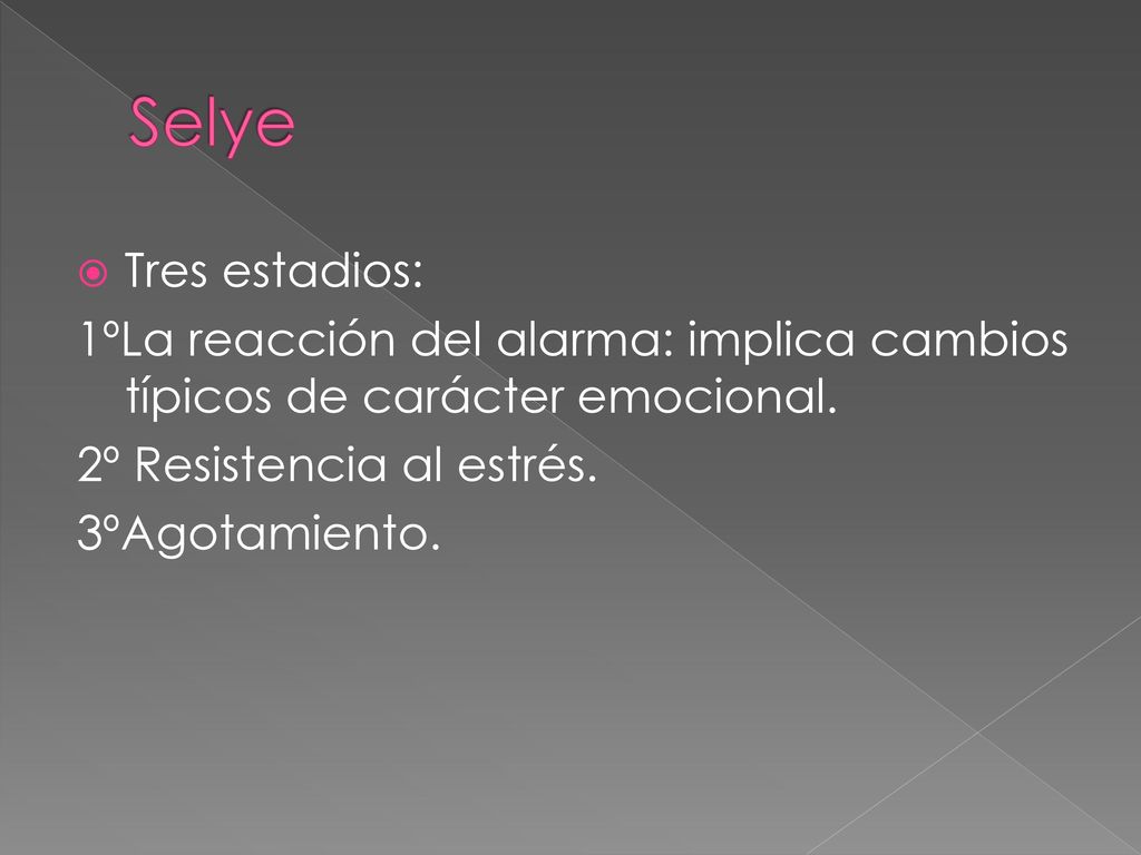 Selye Tres estadios: 1ºLa reacción del alarma: implica cambios típicos de carácter emocional. 2º Resistencia al estrés.
