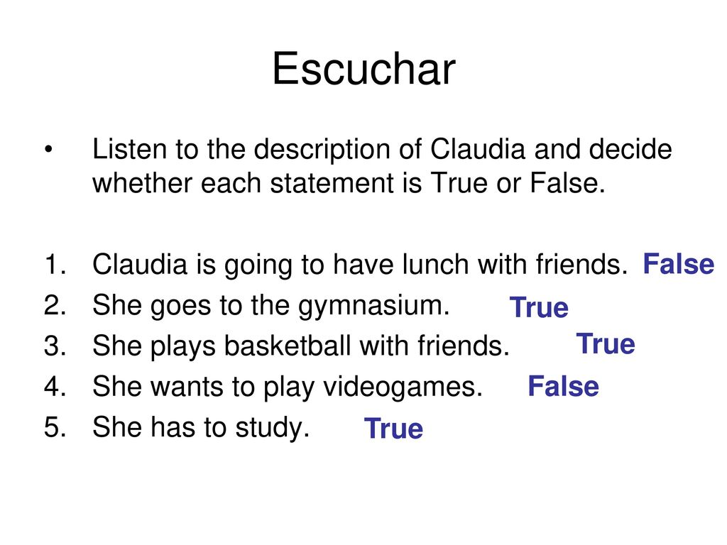 Escuchar Listen to the description of Claudia and decide whether each statement is True or False. Claudia is going to have lunch with friends.