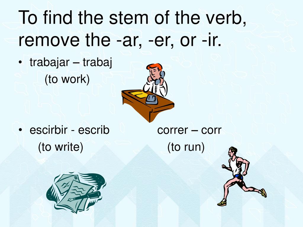 To find the stem of the verb, remove the -ar, -er, or -ir.