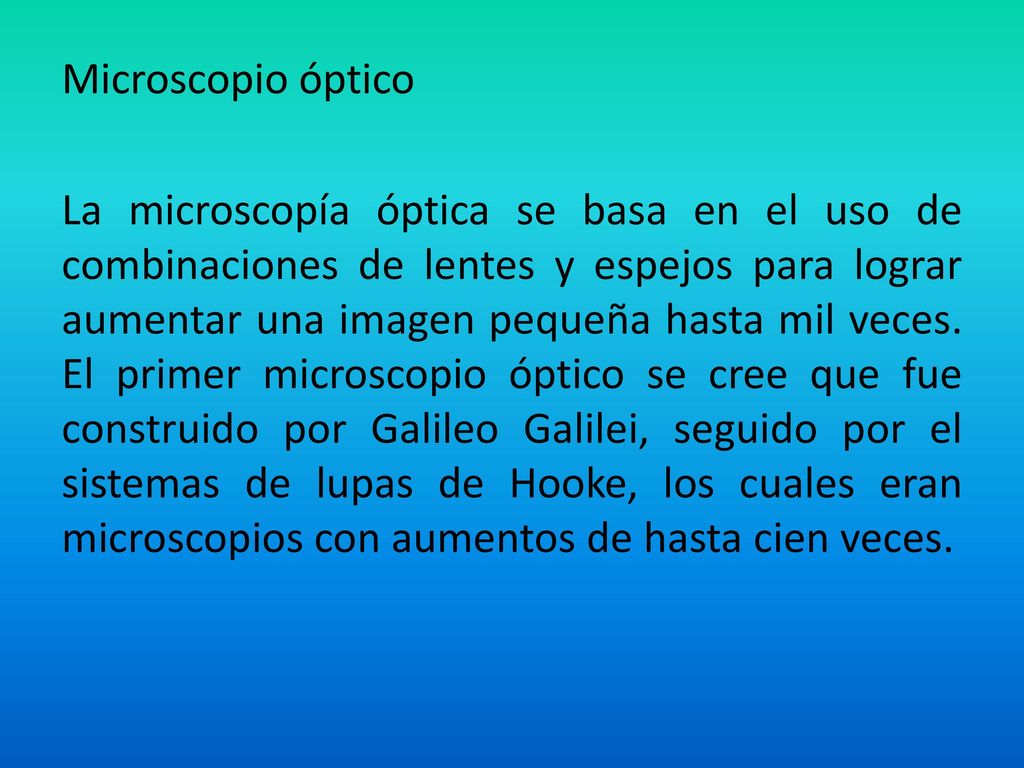 Microscopio óptico La microscopía óptica se basa en el uso de combinaciones de lentes y espejos para lograr aumentar una imagen pequeña hasta mil veces.