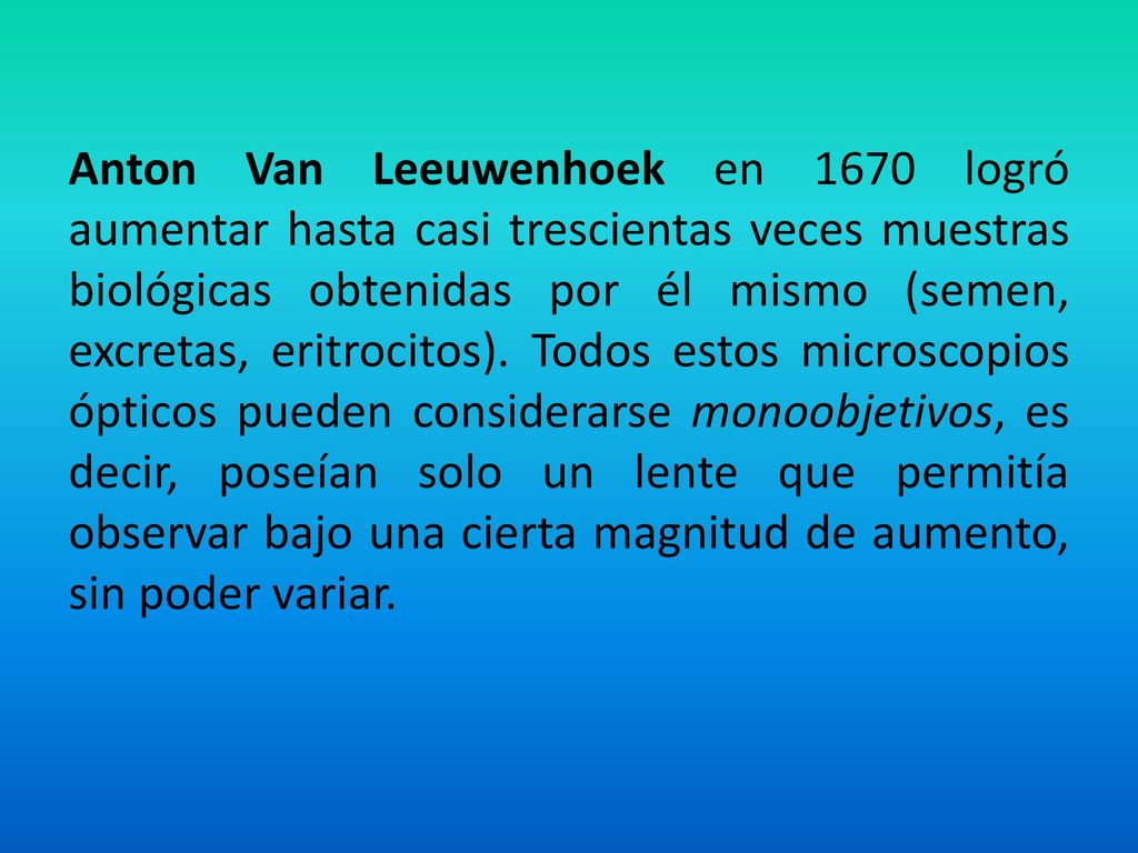 Anton Van Leeuwenhoek en 1670 logró aumentar hasta casi trescientas veces muestras biológicas obtenidas por él mismo (semen, excretas, eritrocitos).