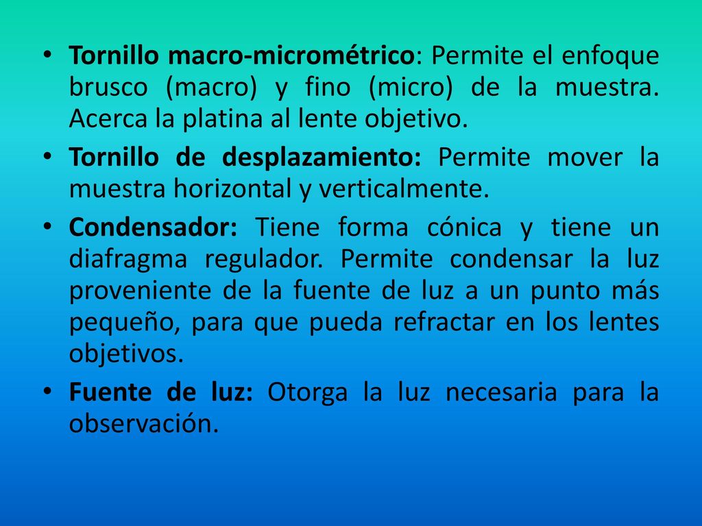 Tornillo macro-micrométrico: Permite el enfoque brusco (macro) y fino (micro) de la muestra. Acerca la platina al lente objetivo.