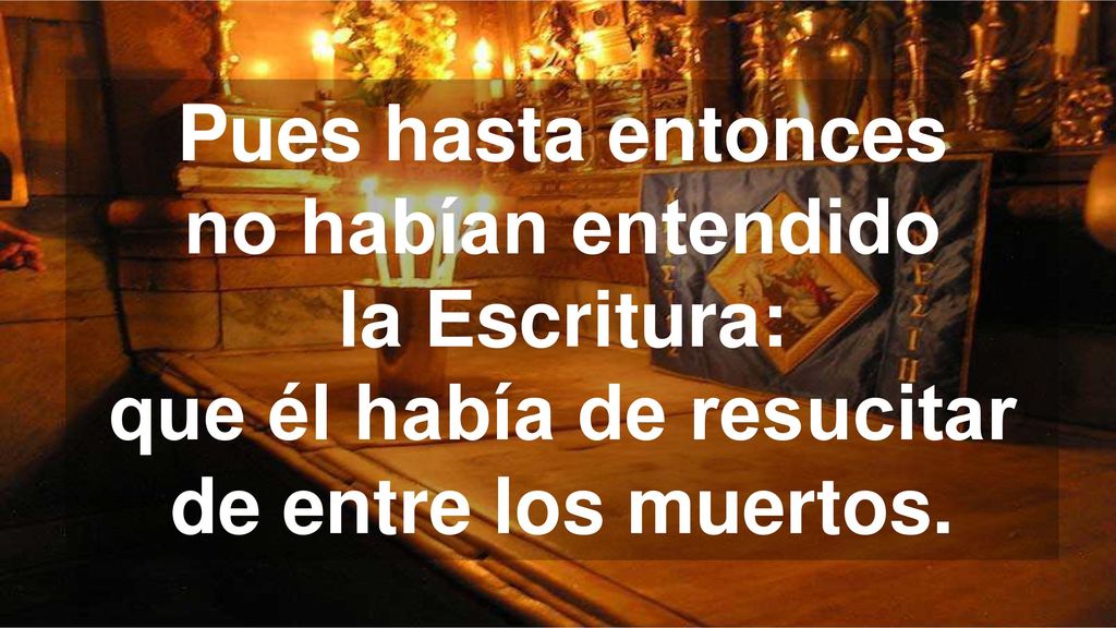 Pues hasta entonces no habían entendido la Escritura: que él había de resucitar de entre los muertos.