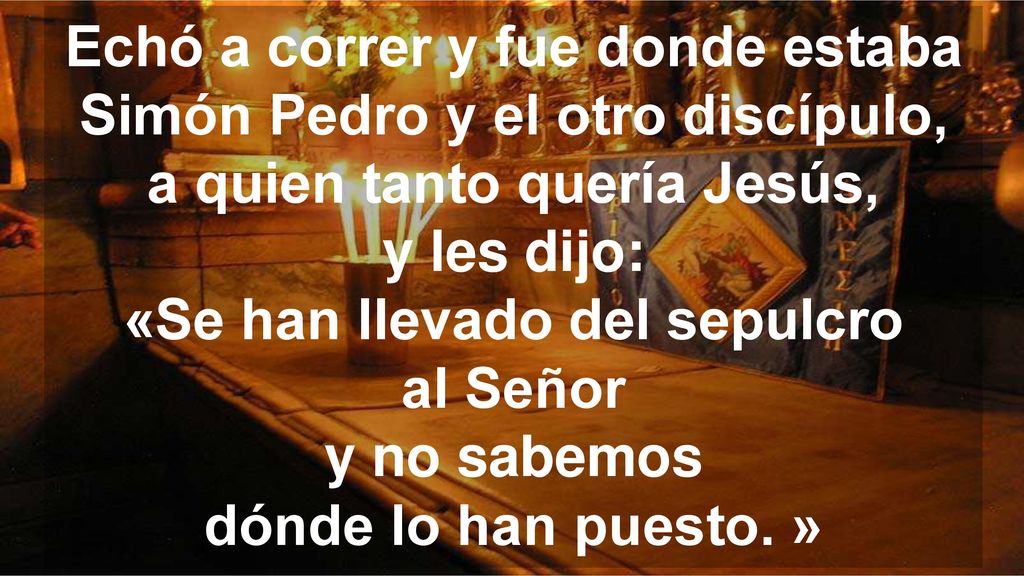 Echó a correr y fue donde estaba Simón Pedro y el otro discípulo, a quien tanto quería Jesús, y les dijo: «Se han llevado del sepulcro al Señor y no sabemos dónde lo han puesto.