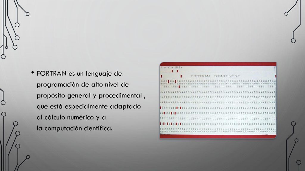FORTRAN es un lenguaje de programación de alto nivel de propósito general y​ procedimental , que está especialmente adaptado al cálculo numérico y a la computación científica.