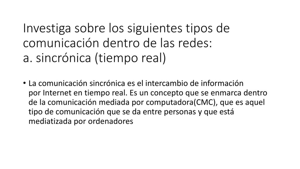 Investiga sobre los siguientes tipos de comunicación dentro de las redes: a. sincrónica (tiempo real)