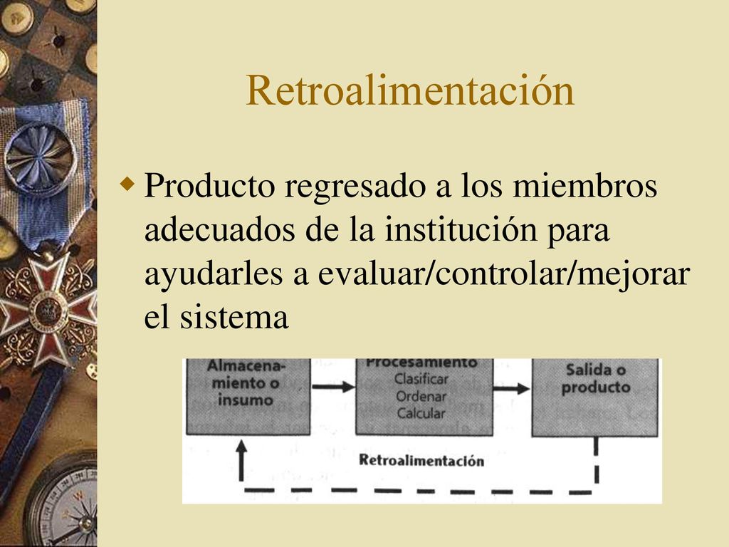 Retroalimentación Producto regresado a los miembros adecuados de la institución para ayudarles a evaluar/controlar/mejorar el sistema.