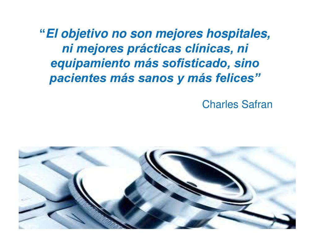 El objetivo no son mejores hospitales, ni mejores prácticas clínicas, ni equipamiento más sofisticado, sino pacientes más sanos y más felices