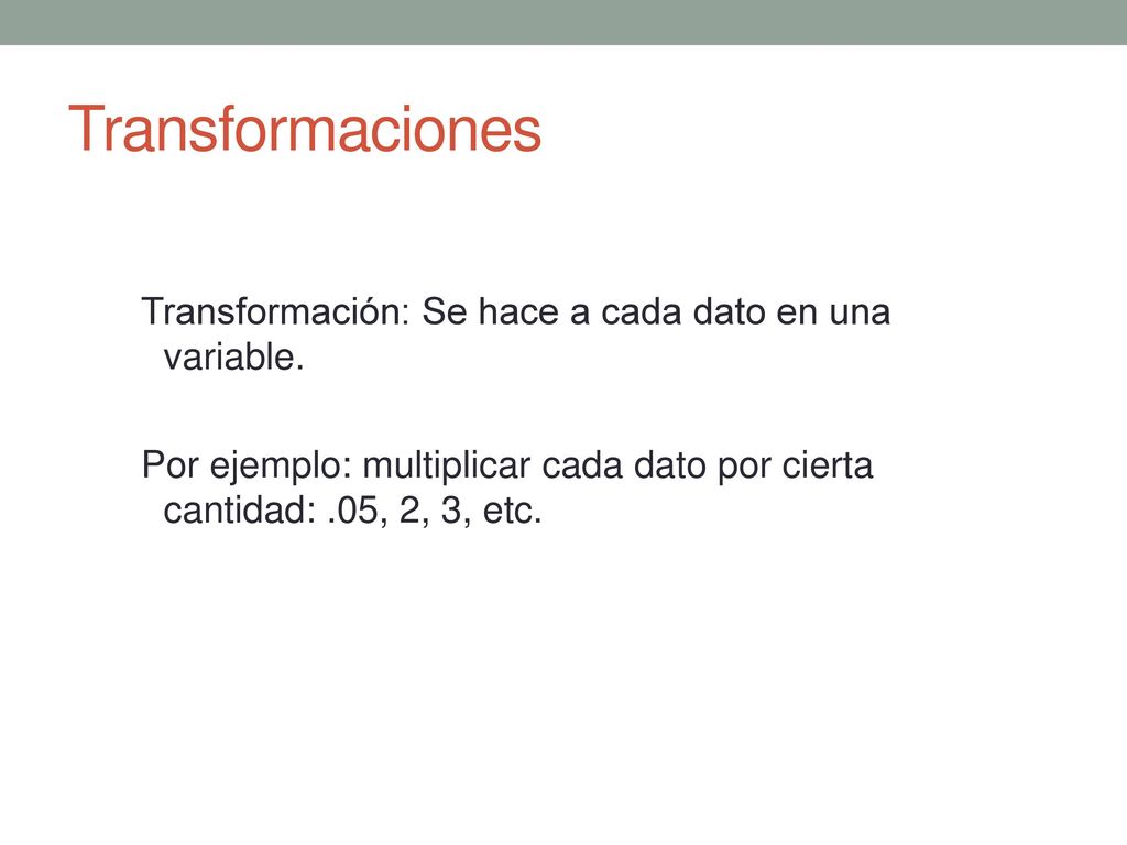 Transformaciones Transformación: Se hace a cada dato en una variable.